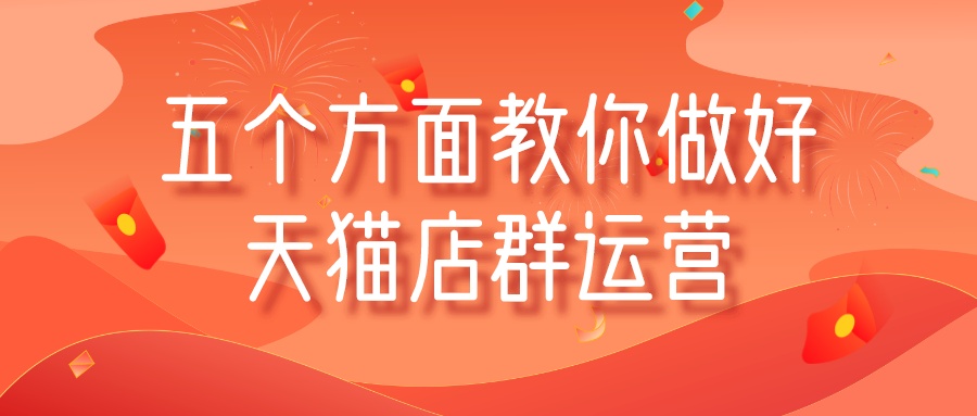 “淡季”把握五个方面教你做好天猫店群运营