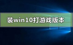 装win10哪个版本打游戏好_win10适合打游戏的版本点评