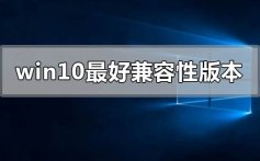 win10哪个版本兼容性最好_win10兼容性最好版本推荐