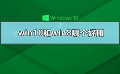 win10和win8哪个好用_win10和win8哪个流畅的比较