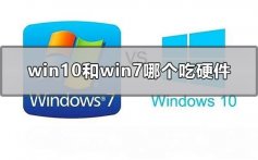 win10和win7哪个吃硬件_win7和win10哪个吃硬件配置对比点评