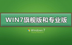 win7旗舰版和专业版的区别_win7旗舰版和专业版的区别详细介绍