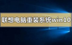 联想电脑如何重装系统win10_联想电脑重装win10系统的方法步骤教