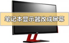 笔记本显示器怎么改成屏幕_笔记本显示器改成屏幕的方法