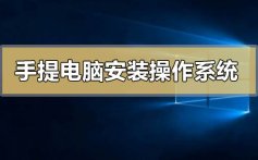 手提电脑怎么安装操作系统_手提电脑安装操作系统的方法步骤