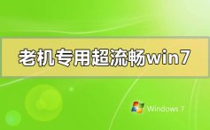 老机专用超流畅win7在哪下载_老机专用超流畅win7下载地址安装教