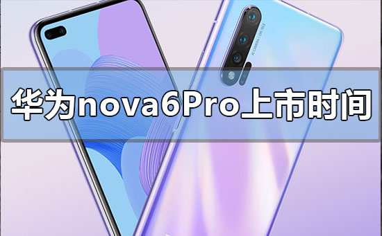 华为nova6pro上市时间什么时候华为nova6pro什么时候出的上市时间
