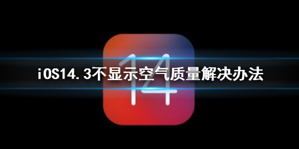 ios14.3不显示空气质量怎么办 iOS14.3天气不显示空气质量解决办法