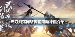 天涯明月刀手游剑荡八荒服务器问题补偿介绍 网络传输问题补偿公告